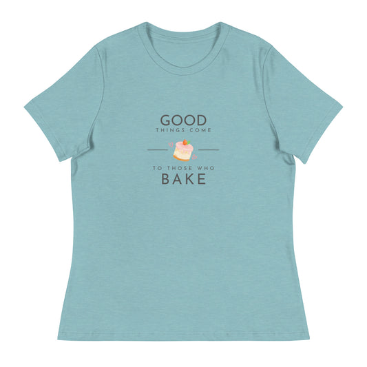 Good Things Come to Those Who Bake Women's Relaxed T-Shirt